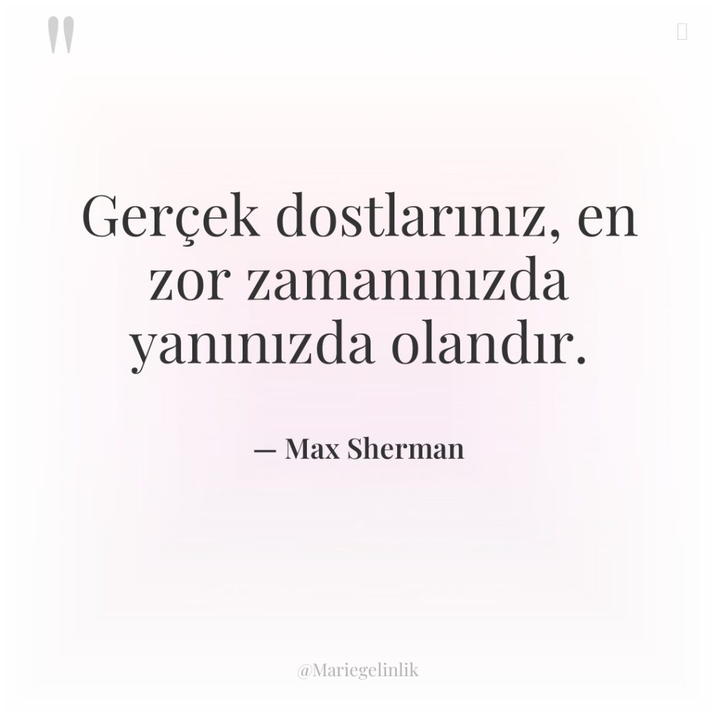 Gerçek dostlarınız, en zor zamanınızda yanınızda olandır.