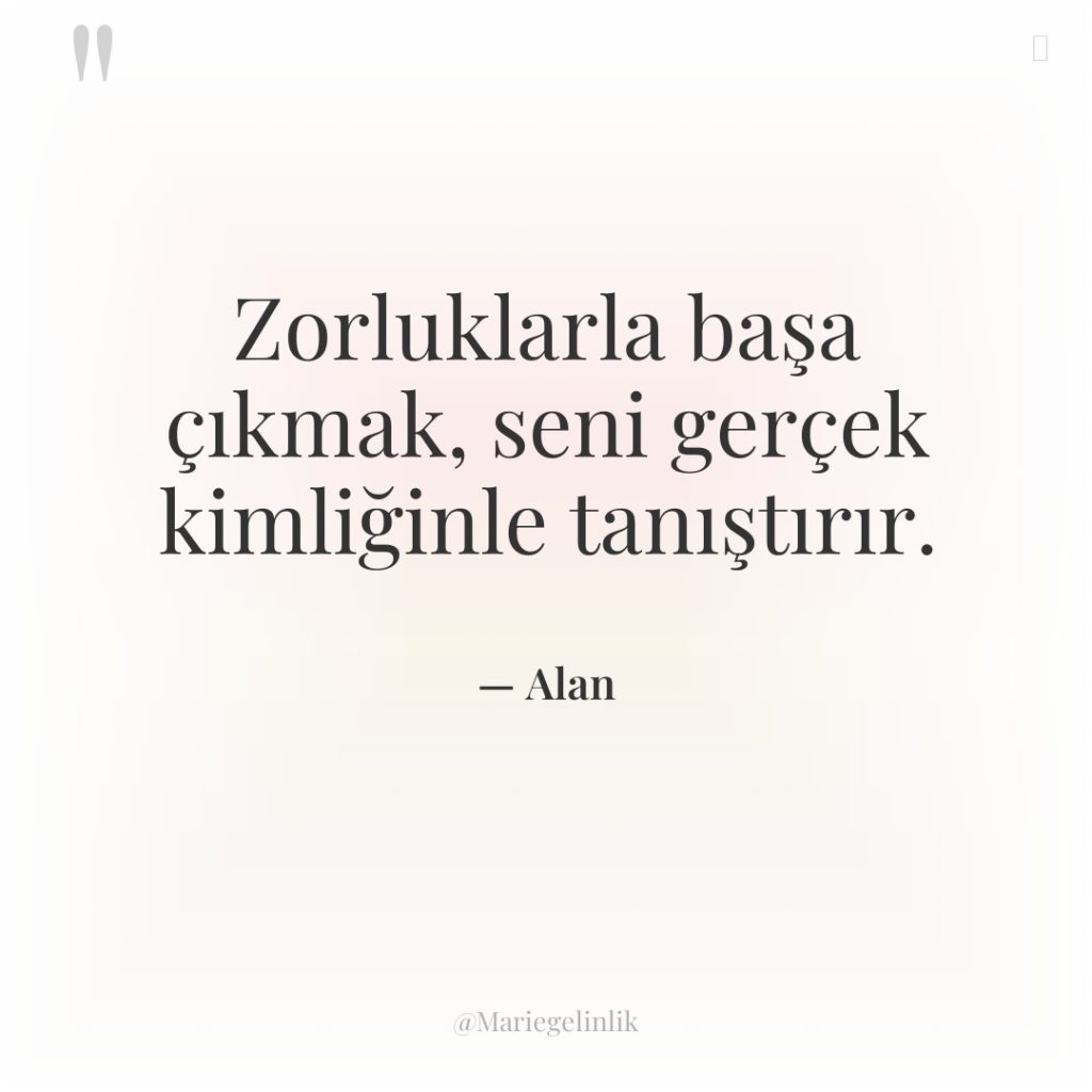 Zorluklarla başa çıkmak, seni gerçek kimliğinle tanıştırır.