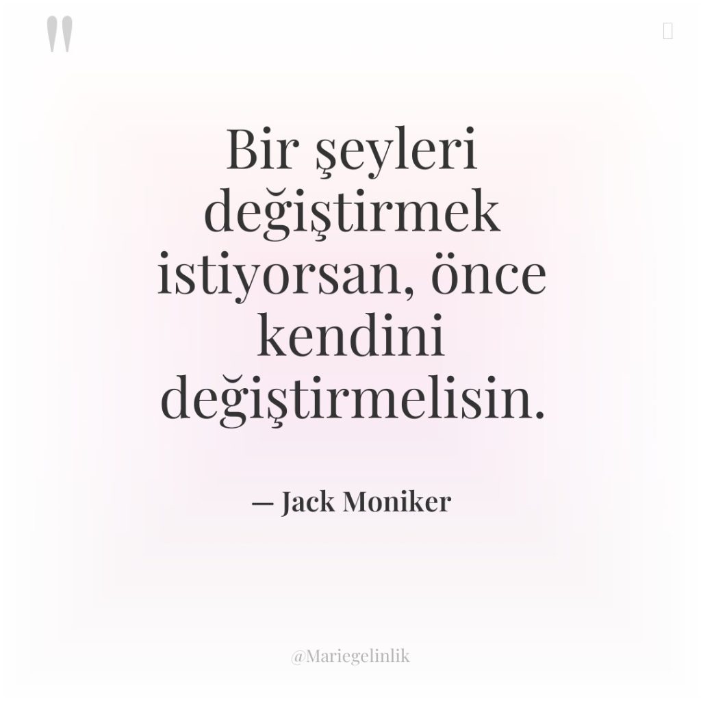 Bir şeyleri değiştirmek istiyorsan, önce kendini değiştirmelisin.