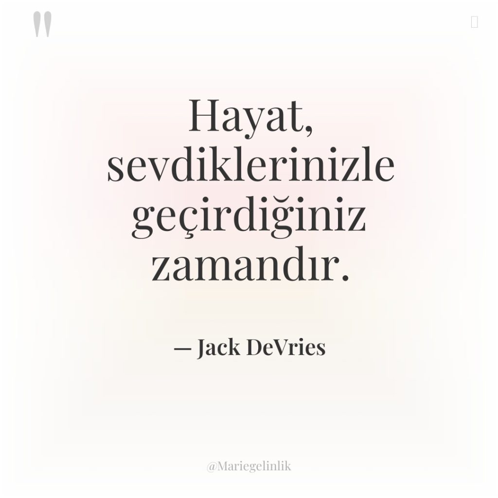 Hayat, sevdiklerinizle geçirdiğiniz zamandır.