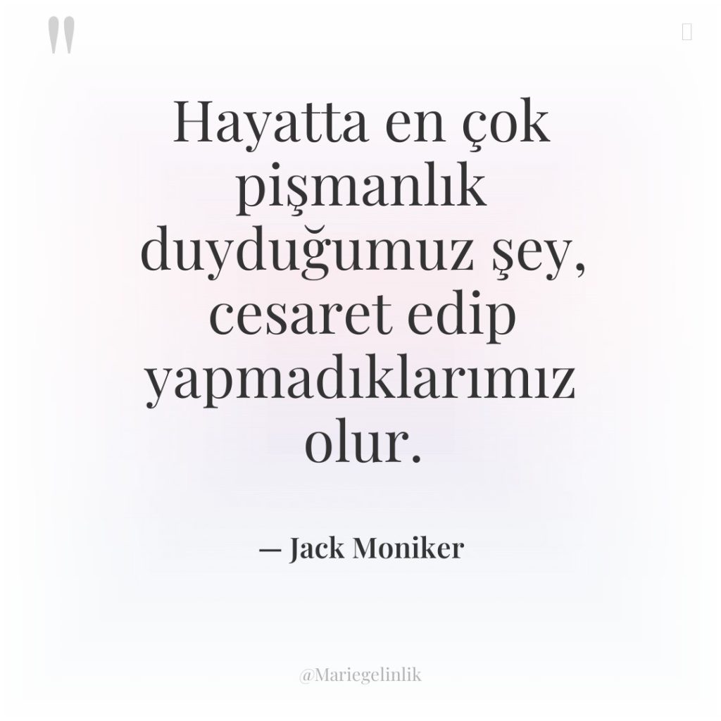 Hayatta en çok pişmanlık duyduğumuz şey, cesaret edip yapmadıklarımız olur.