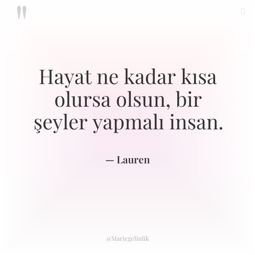 Hayat ne kadar kısa olursa olsun, bir şeyler yapmalı insan.