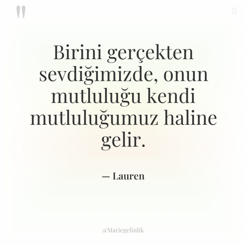 Birini gerçekten sevdiğimizde, onun mutluluğu kendi mutluluğumuz haline gelir.