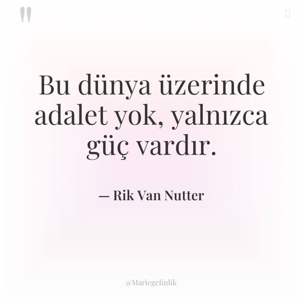 Bu dünya üzerinde adalet yok, yalnızca güç vardır.