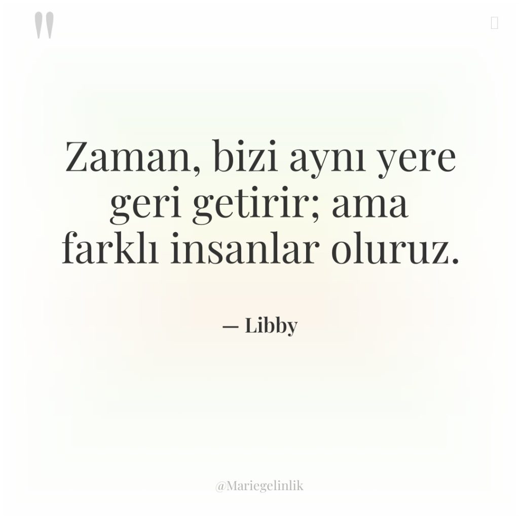 Zaman, bizi aynı yere geri getirir; ama farklı insanlar oluruz.