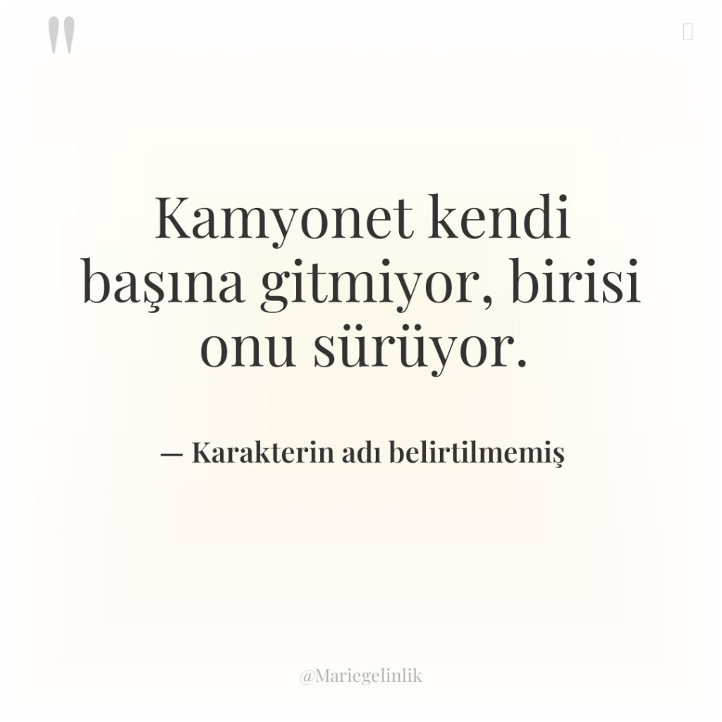 Kamyonet kendi başına gitmiyor, birisi onu sürüyor.