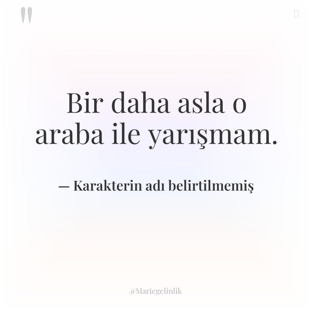 Bir daha asla o araba ile yarışmam.