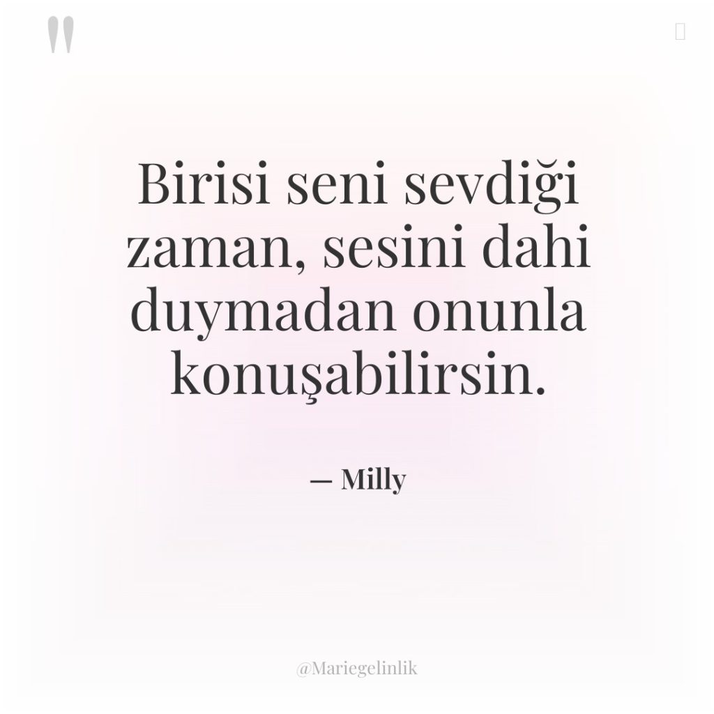 Birisi seni sevdiği zaman, sesini dahi duymadan onunla konuşabilirsin.