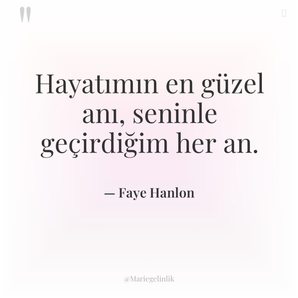 Hayatımın en güzel anı, seninle geçirdiğim her an.