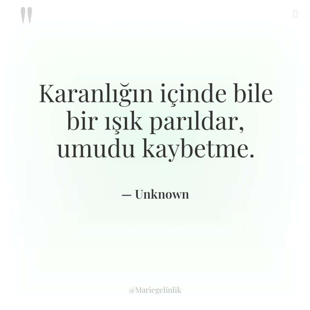 Karanlığın içinde bile bir ışık parıldar, umudu kaybetme.