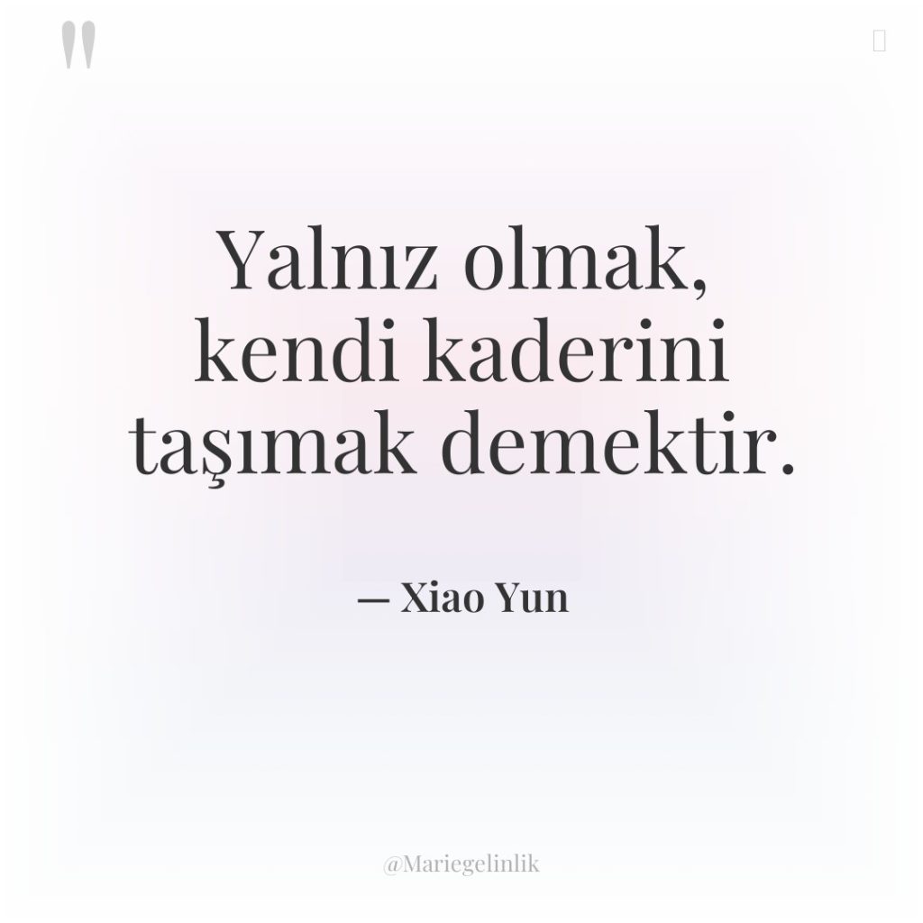 Yalnız olmak, kendi kaderini taşımak demektir.