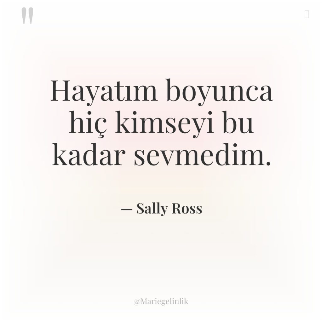 Hayatım boyunca hiç kimseyi bu kadar sevmedim.