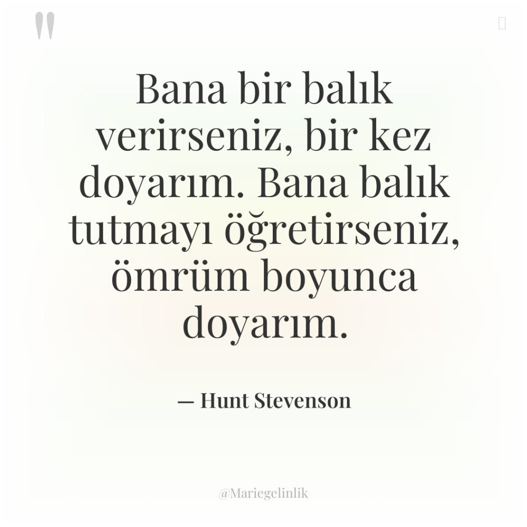 Bana bir balık verirseniz, bir kez doyarım. Bana balık tutmayı…