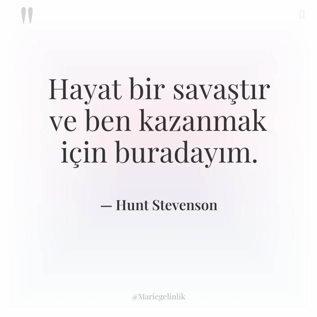 Hayat bir savaştır ve ben kazanmak için buradayım.