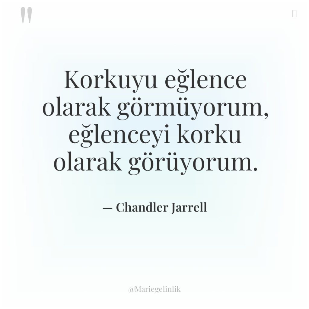 Korkuyu eğlence olarak görmüyorum, eğlenceyi korku olarak görüyorum.