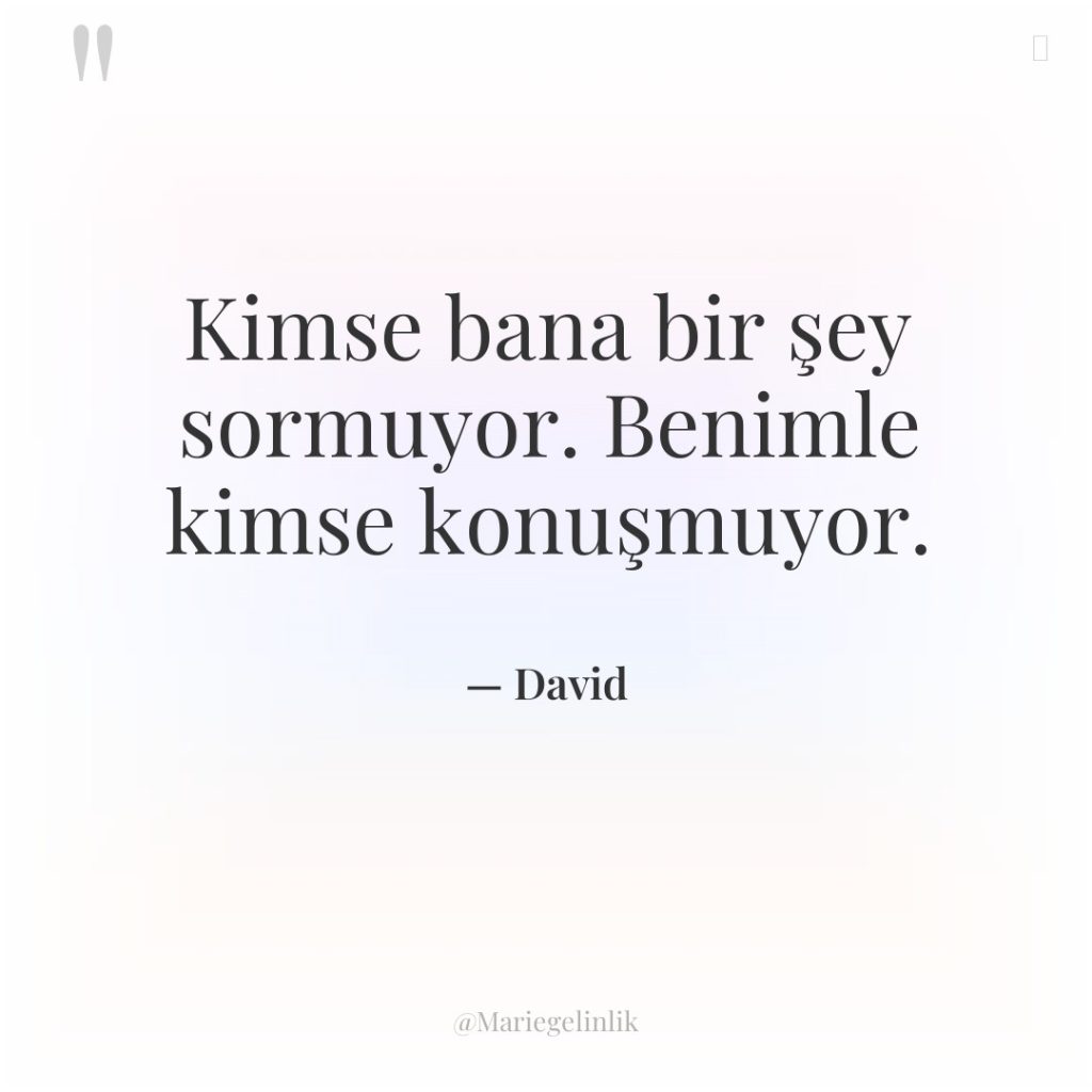 Kimse bana bir şey sormuyor. Benimle kimse konuşmuyor.