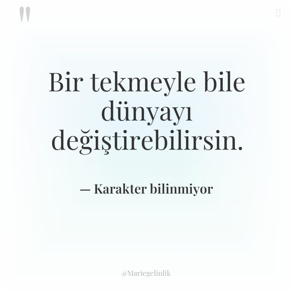 Bir tekmeyle bile dünyayı değiştirebilirsin.