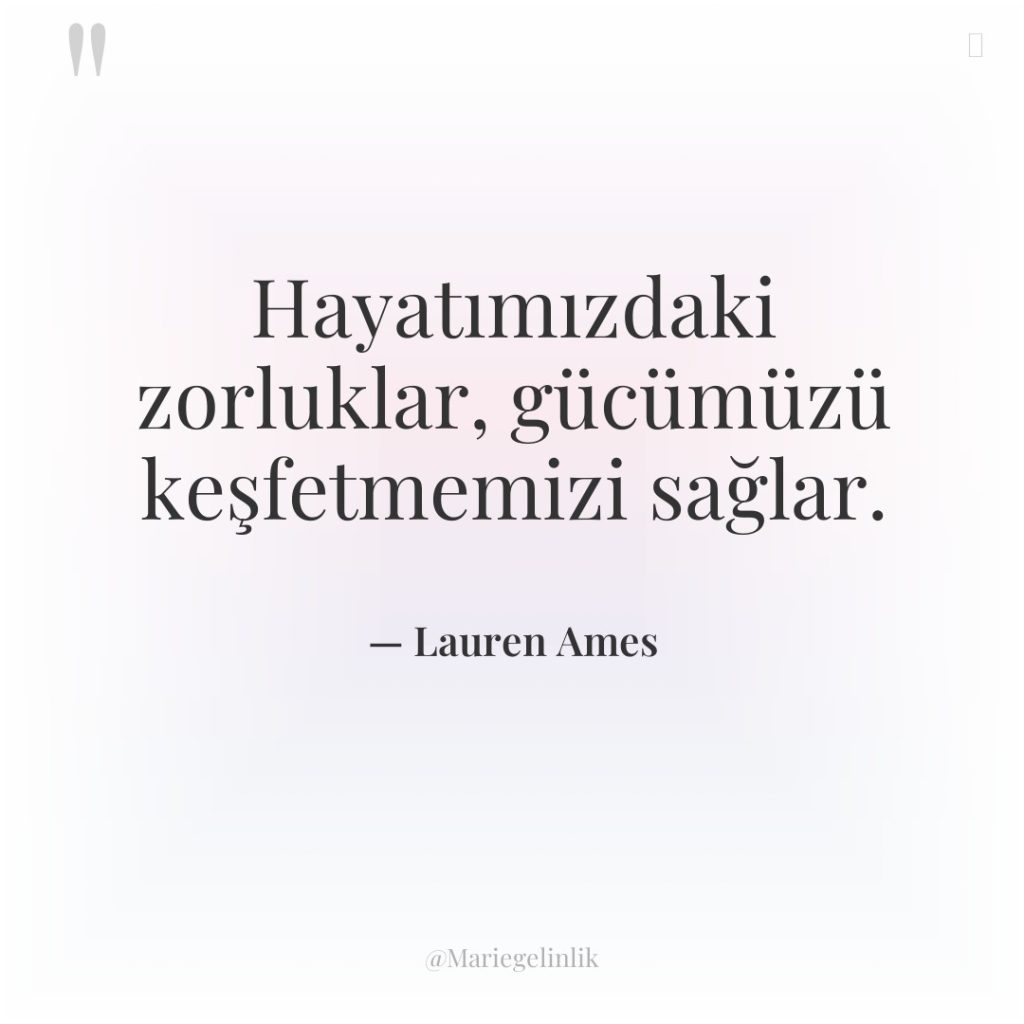 Hayatımızdaki zorluklar, gücümüzü keşfetmemizi sağlar.