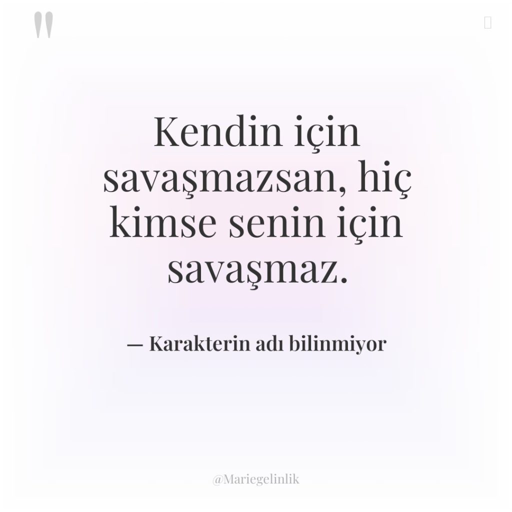 Kendin için savaşmazsan, hiç kimse senin için savaşmaz.