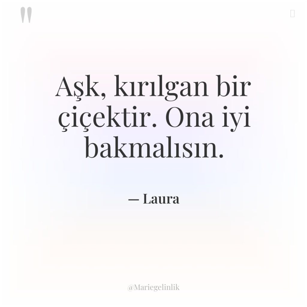 Aşk, kırılgan bir çiçektir. Ona iyi bakmalısın.