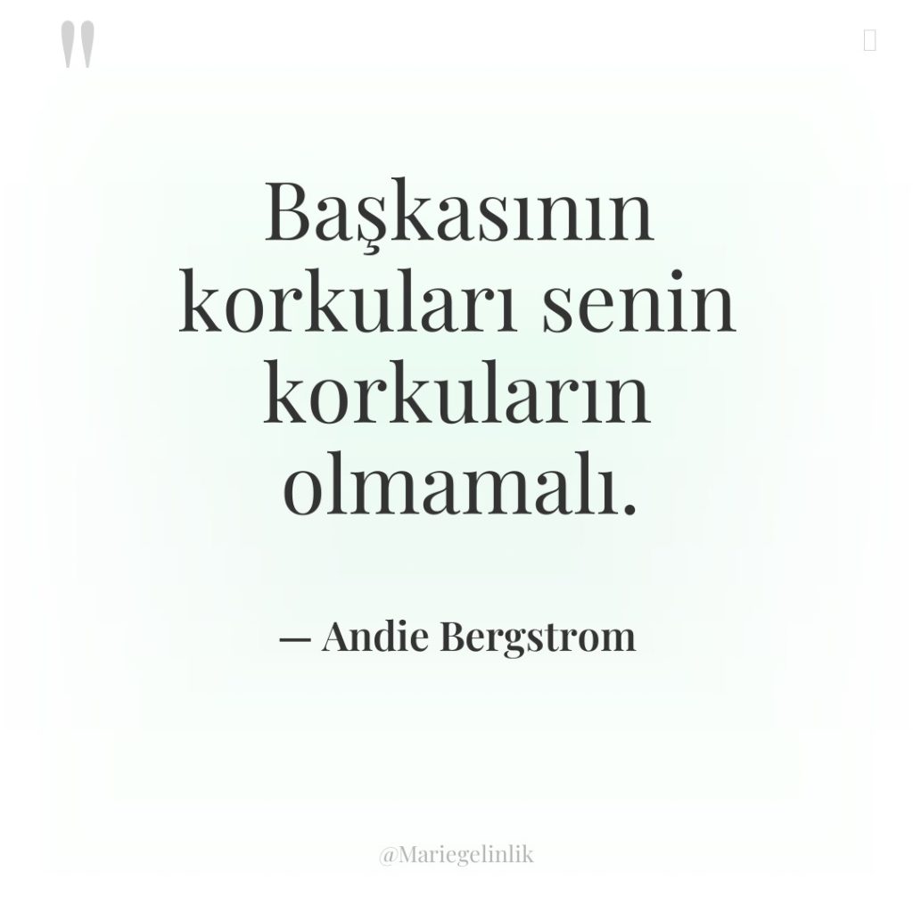 Başkasının korkuları senin korkuların olmamalı.