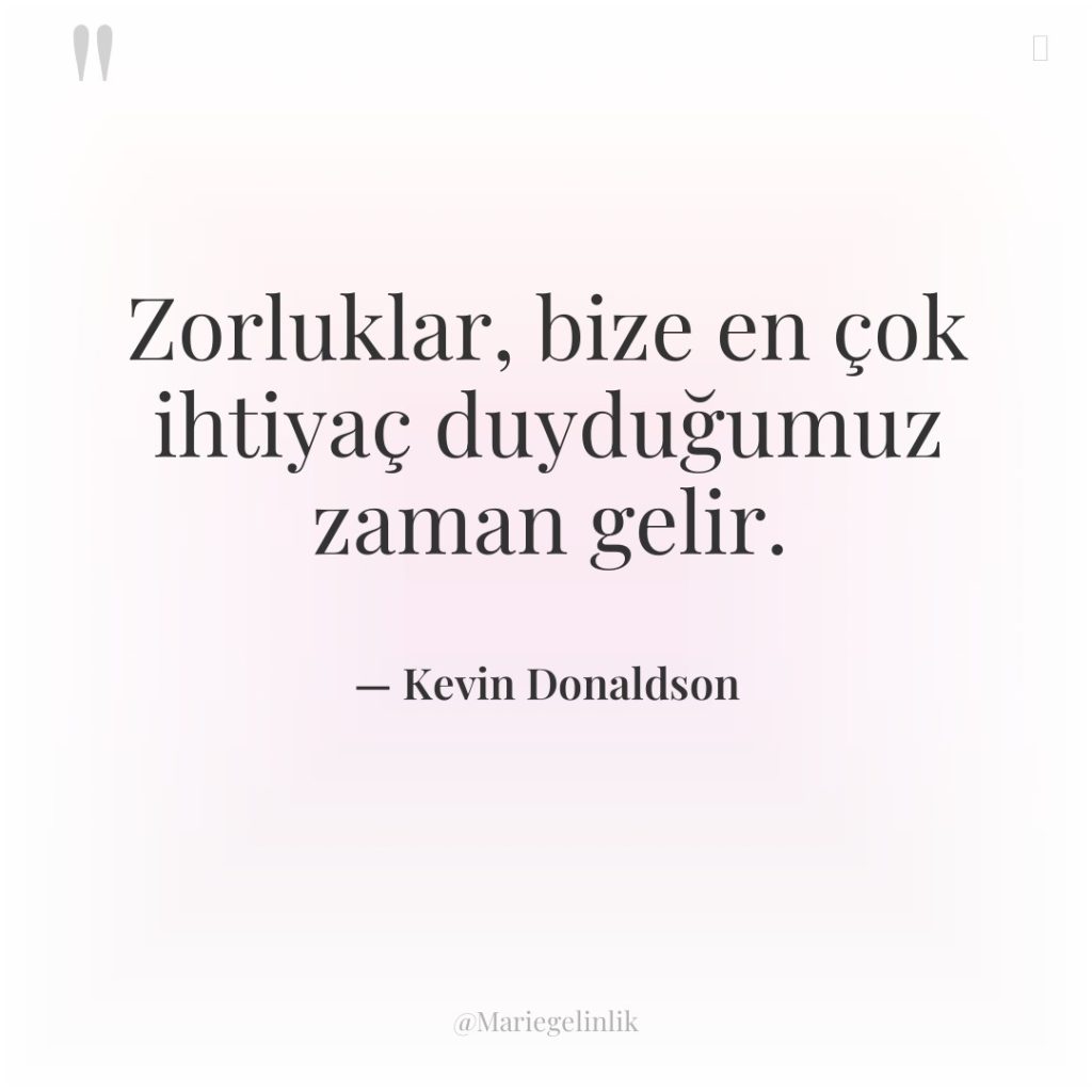 Zorluklar, bize en çok ihtiyaç duyduğumuz zaman gelir.
