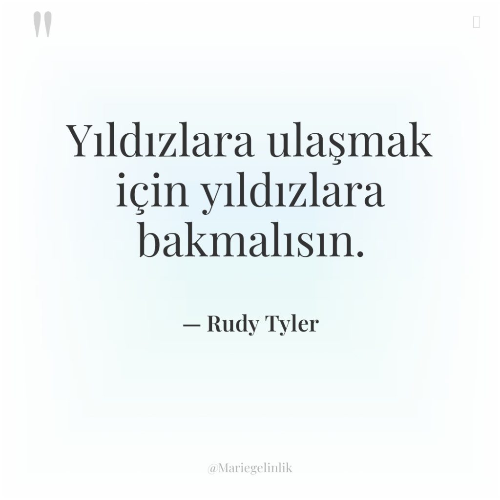 Yıldızlara ulaşmak için yıldızlara bakmalısın.