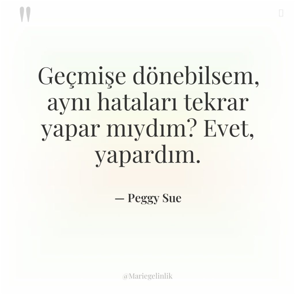 Geçmişe dönebilsem, aynı hataları tekrar yapar mıydım? Evet, yapardım.