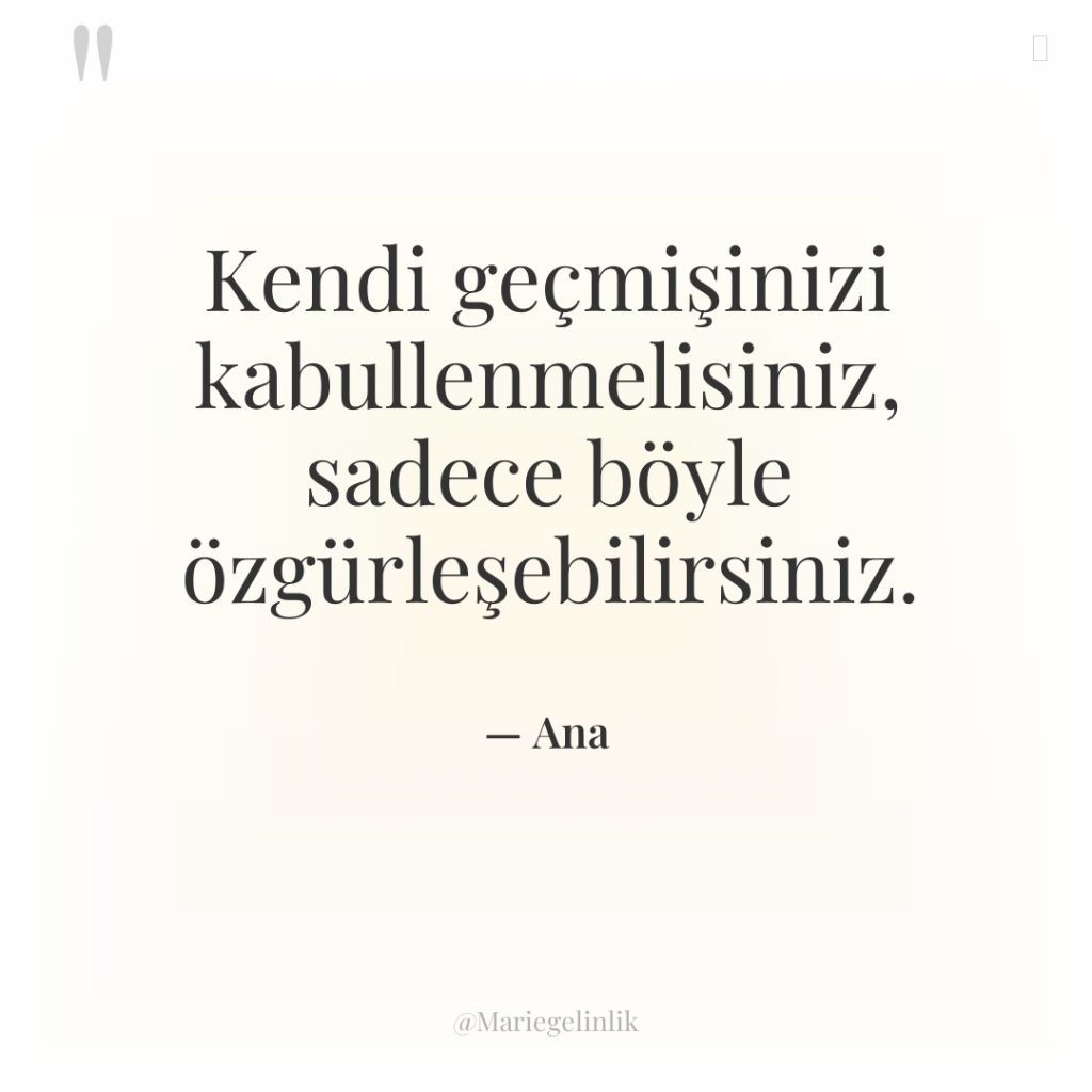 Kendi geçmişinizi kabullenmelisiniz, sadece böyle özgürleşebilirsiniz.