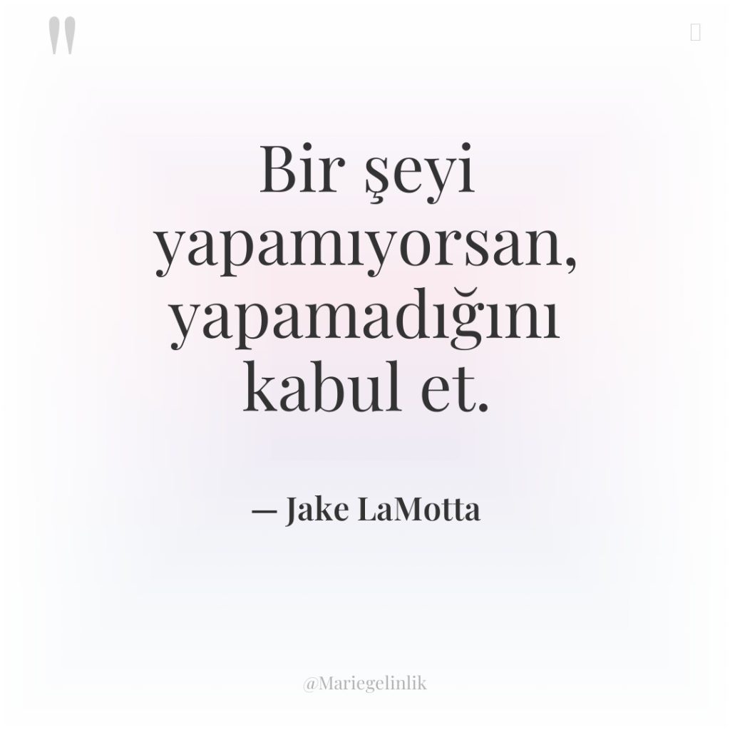 Bir şeyi yapamıyorsan, yapamadığını kabul et.