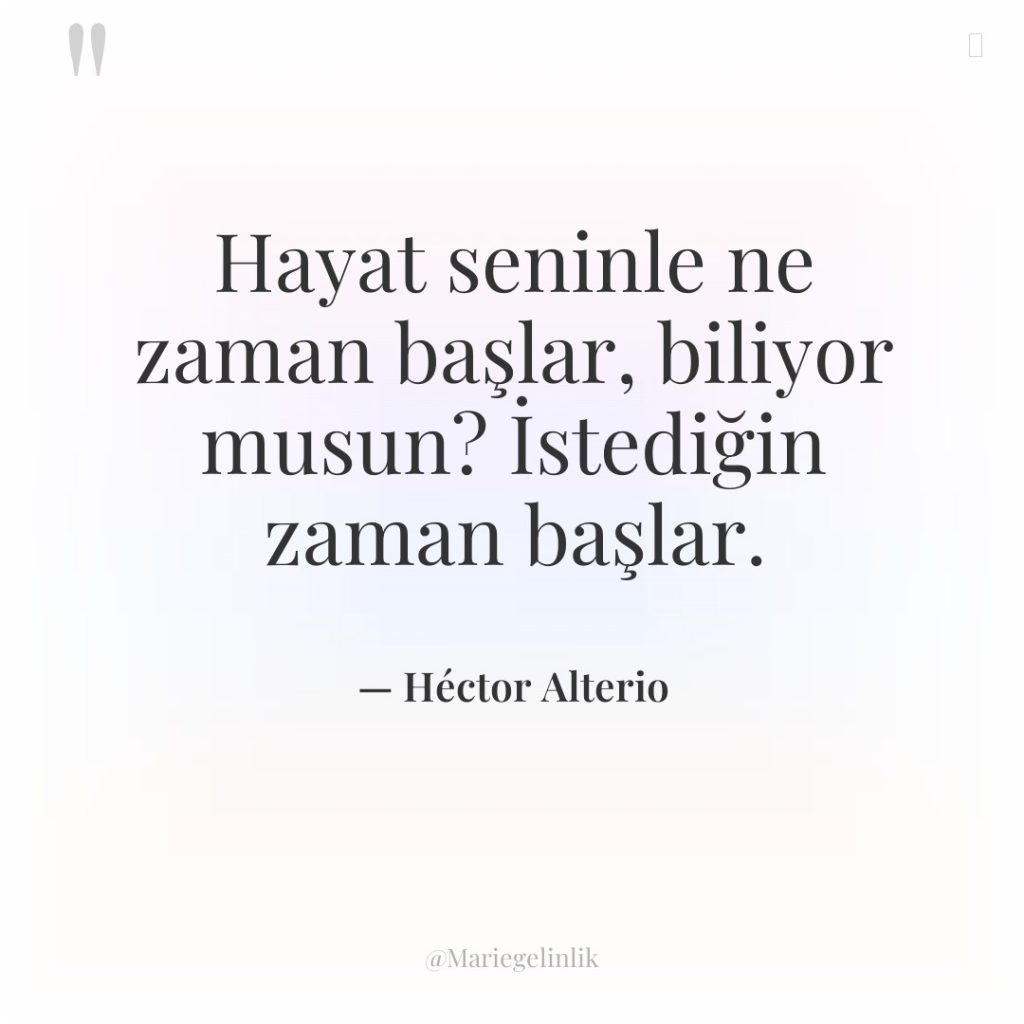 Hayat seninle ne zaman başlar, biliyor musun? İstediğin zaman başlar.
