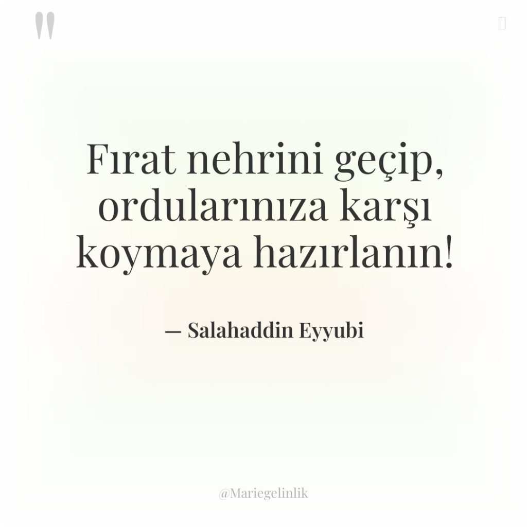 Fırat nehrini geçip, ordularınıza karşı koymaya hazırlanın!