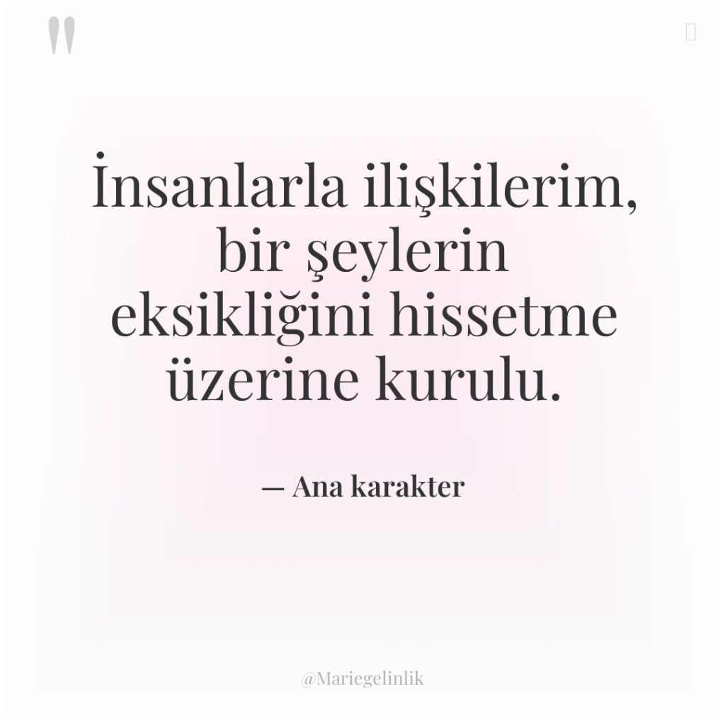 İnsanlarla ilişkilerim, bir şeylerin eksikliğini hissetme üzerine kurulu.