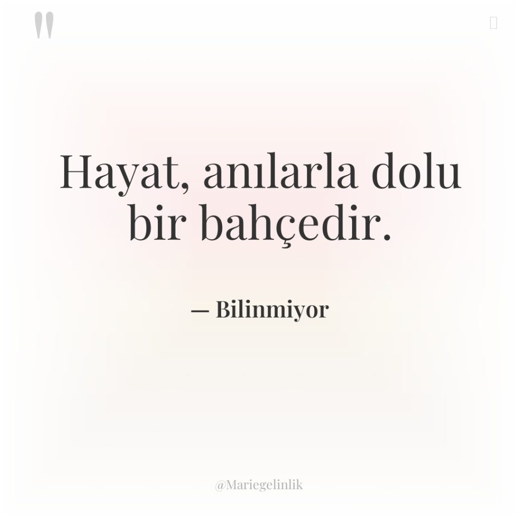 Hayat, anılarla dolu bir bahçedir.