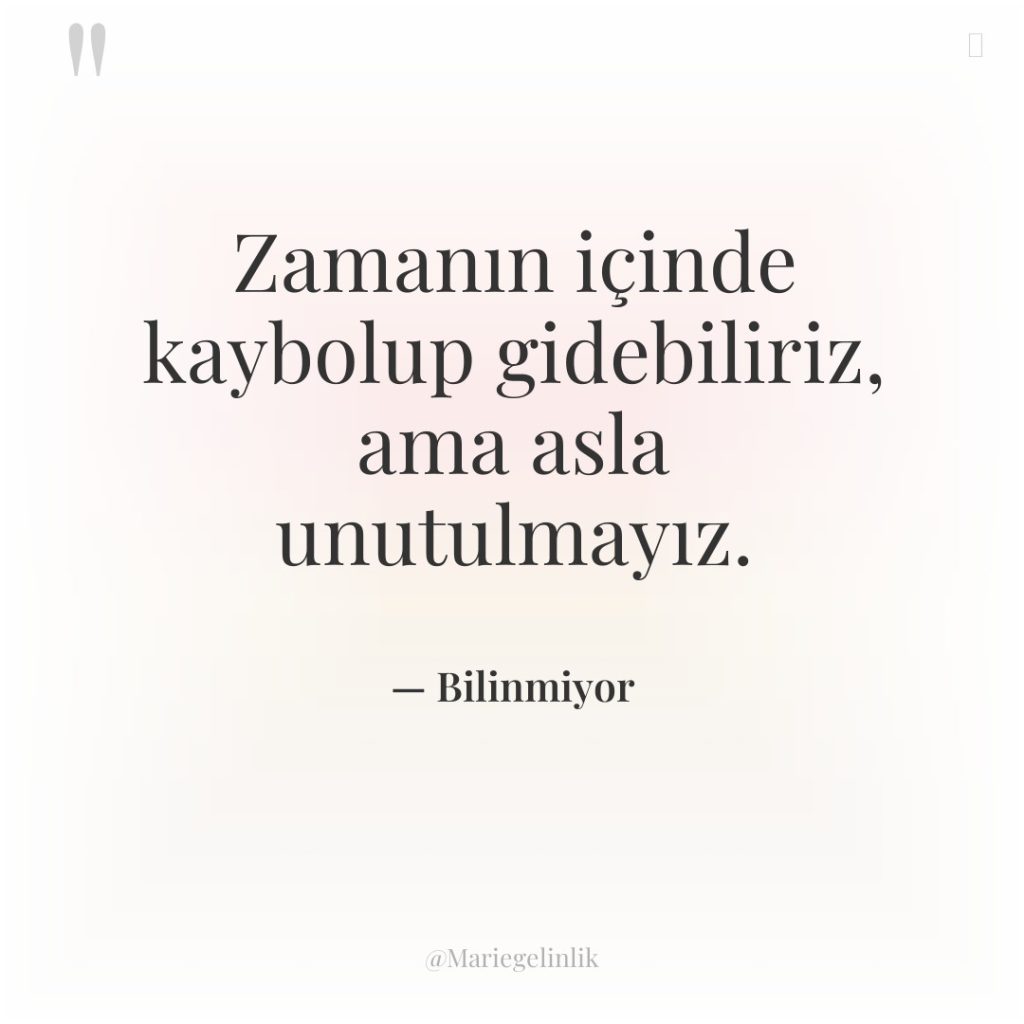 Zamanın içinde kaybolup gidebiliriz, ama asla unutulmayız.