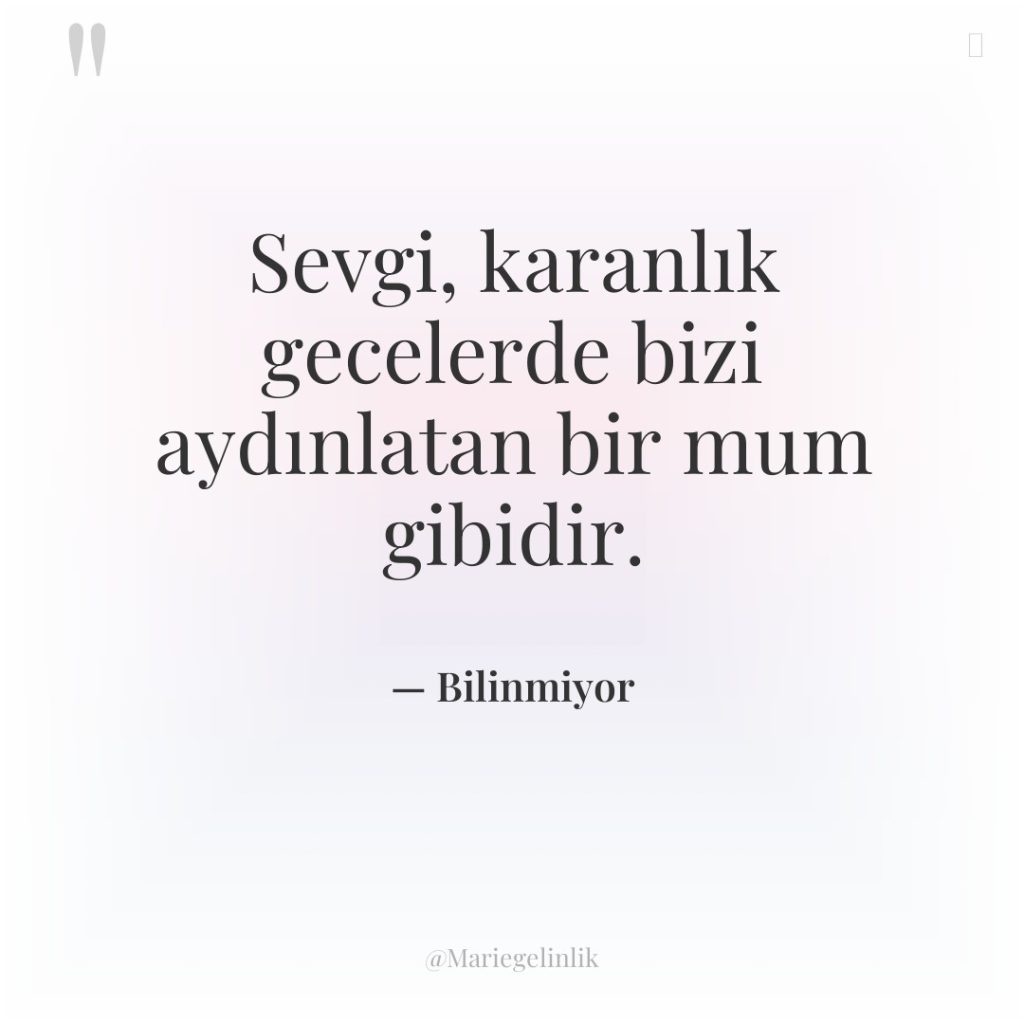 Sevgi, karanlık gecelerde bizi aydınlatan bir mum gibidir.