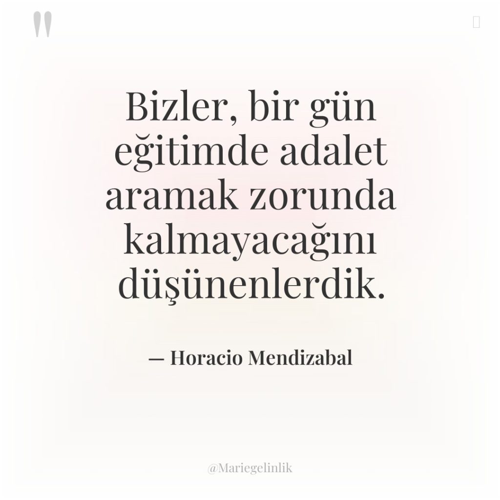 Bizler, bir gün eğitimde adalet aramak zorunda kalmayacağını düşünenlerdik.