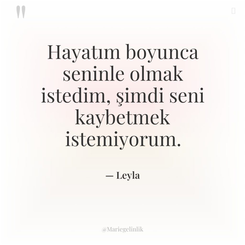 Hayatım boyunca seninle olmak istedim, şimdi seni kaybetmek istemiyorum.