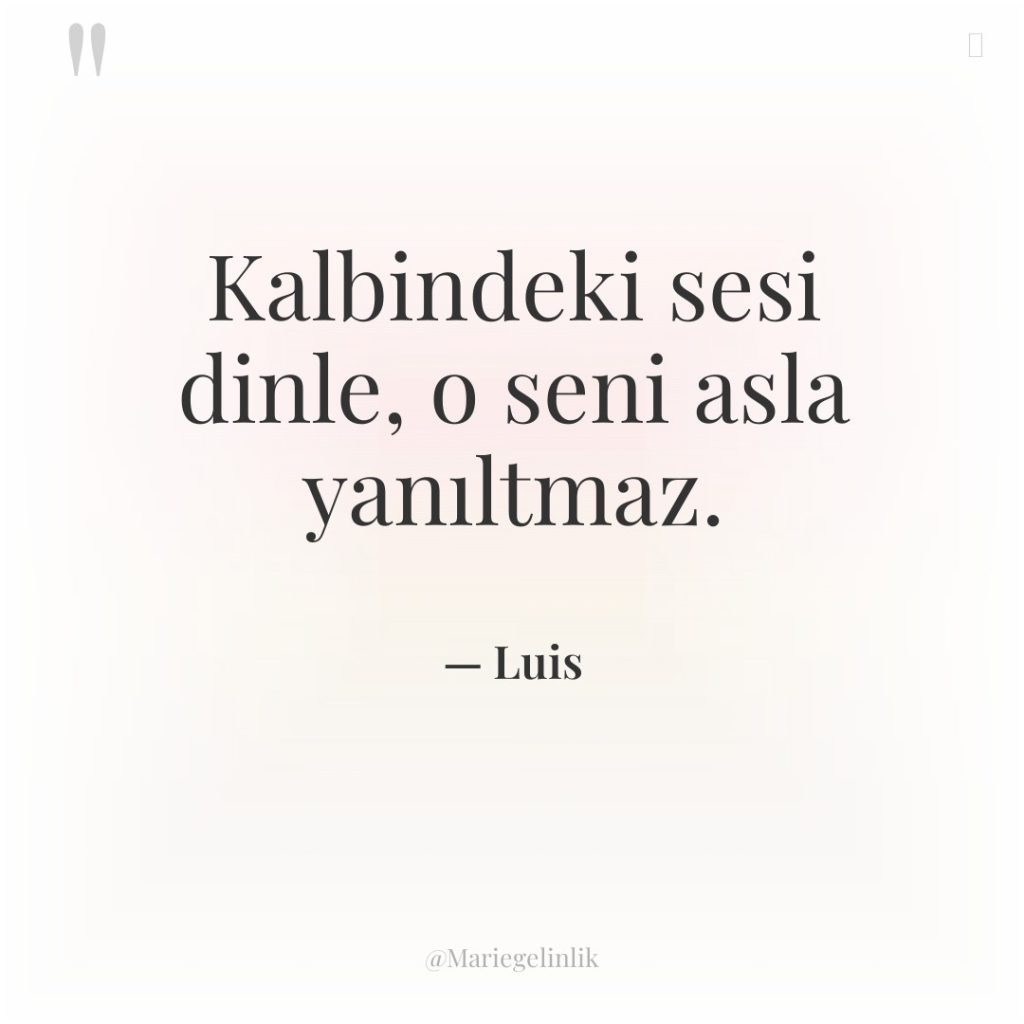 Kalbindeki sesi dinle, o seni asla yanıltmaz.