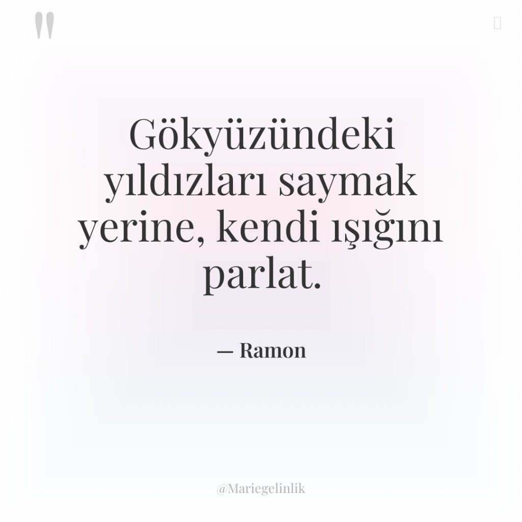 Gökyüzündeki yıldızları saymak yerine, kendi ışığını parlat.