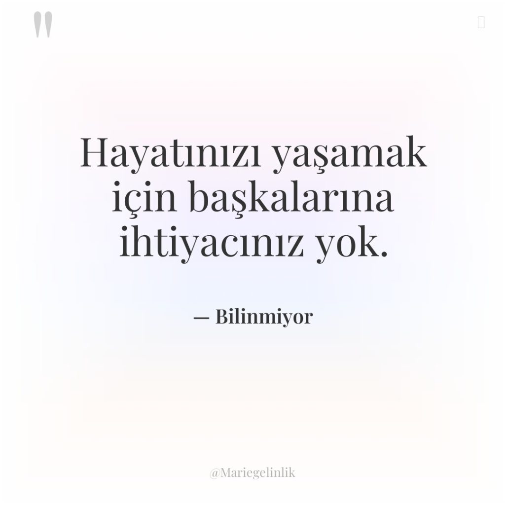 Hayatınızı yaşamak için başkalarına ihtiyacınız yok.