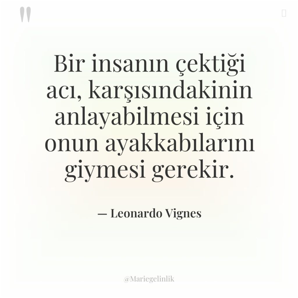 Bir insanın çektiği acı, karşısındakinin anlayabilmesi için onun ayakkabılarını giymesi…