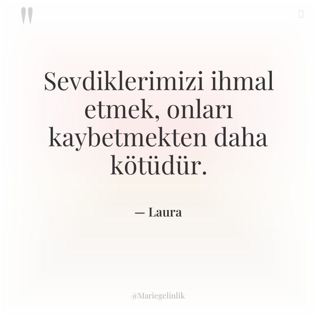 Sevdiklerimizi ihmal etmek, onları kaybetmekten daha kötüdür.