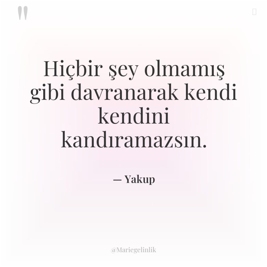 Hiçbir şey olmamış gibi davranarak kendi kendini kandıramazsın.