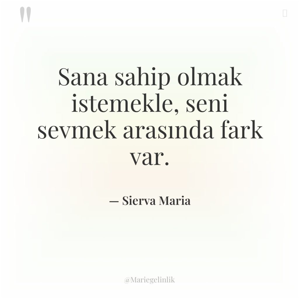 Sana sahip olmak istemekle, seni sevmek arasında fark var.