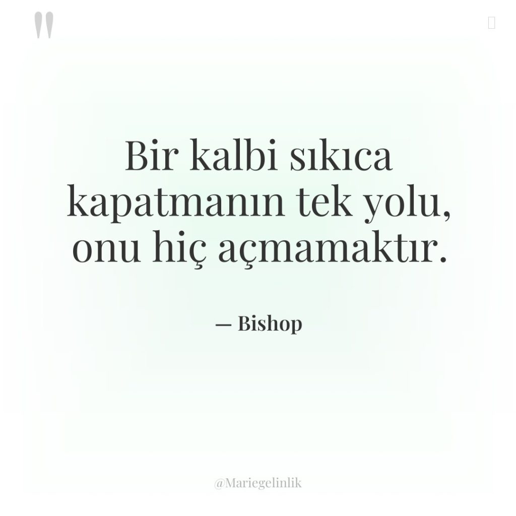 Bir kalbi sıkıca kapatmanın tek yolu, onu hiç açmamaktır.