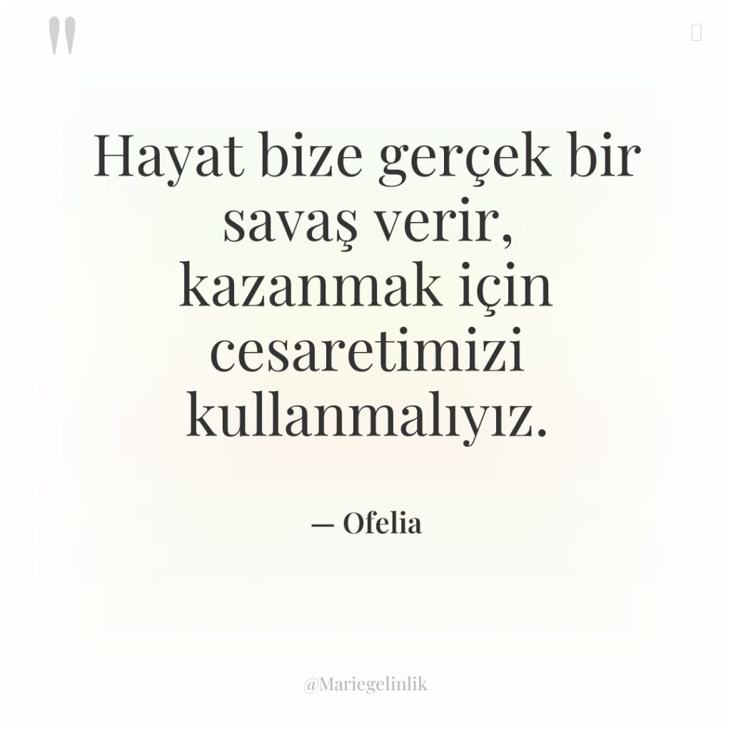 Hayat bize gerçek bir savaş verir, kazanmak için cesaretimizi kullanmalıyız.