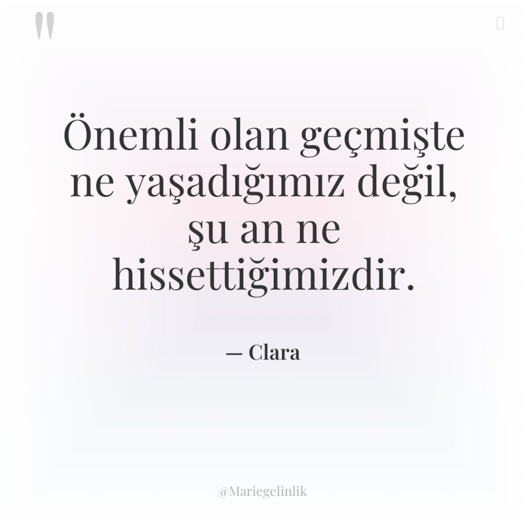 Önemli olan geçmişte ne yaşadığımız değil, şu an ne hissettiğimizdir.