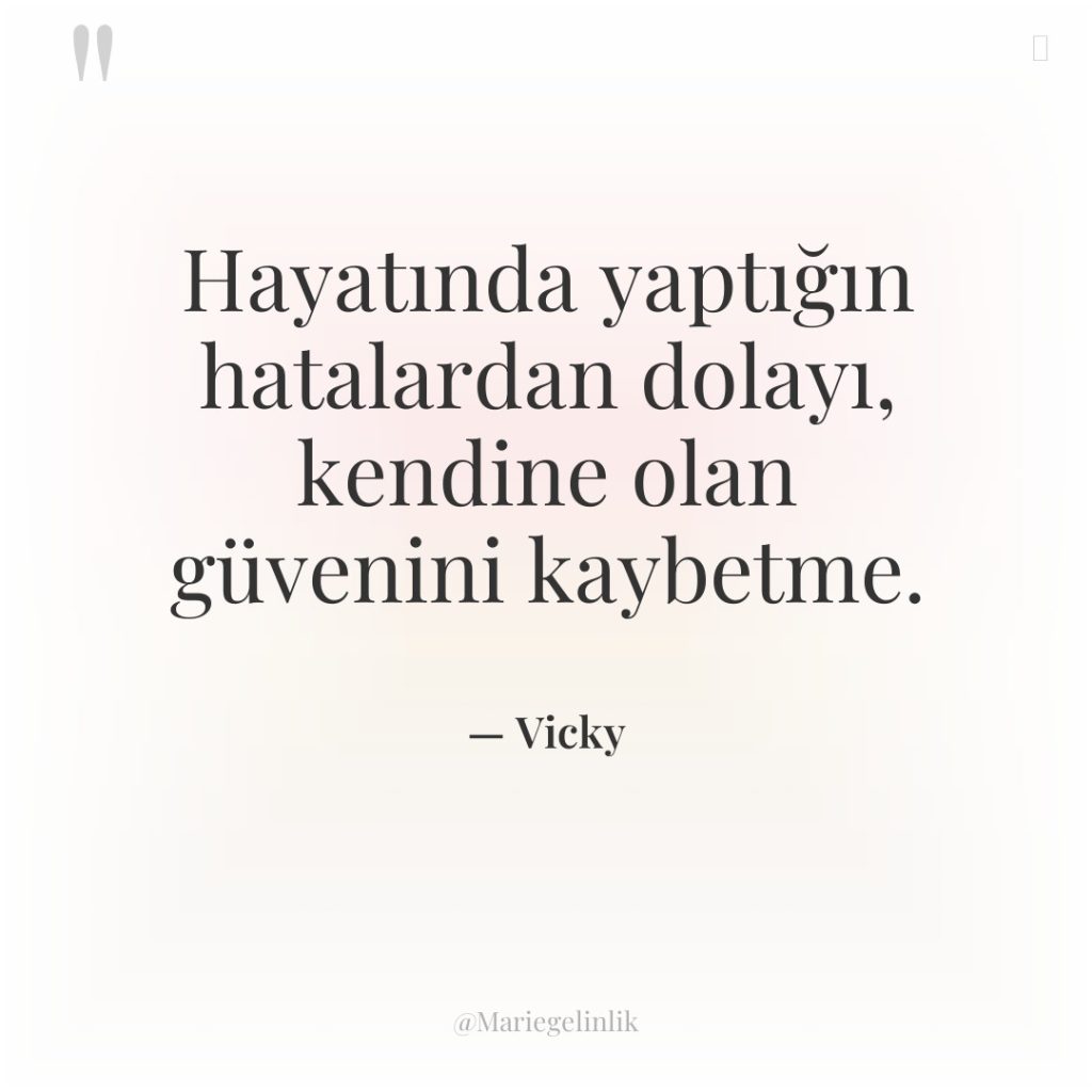 Hayatında yaptığın hatalardan dolayı, kendine olan güvenini kaybetme.