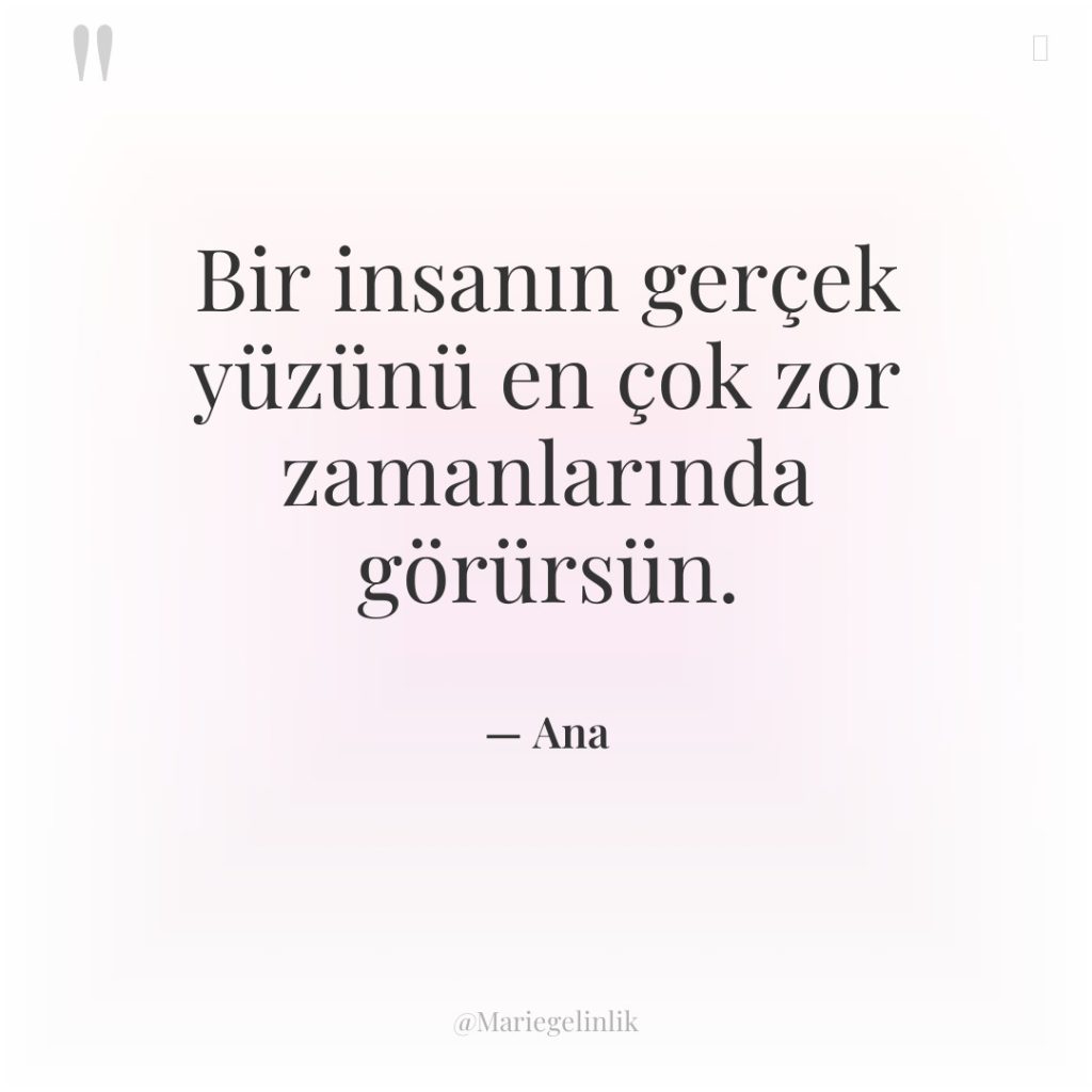 Bir insanın gerçek yüzünü en çok zor zamanlarında görürsün.
